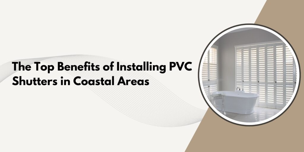 The banner of The Top Benefits of Installing PVC Shutters in Coastal Areas